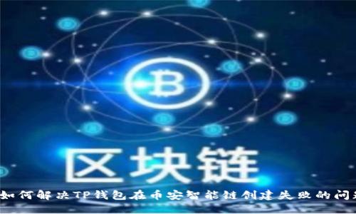  如何解决TP钱包在币安智能链创建失败的问题