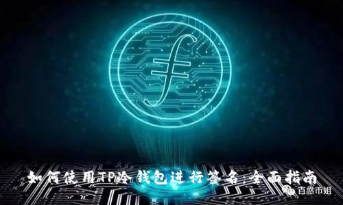 如何使用TP冷钱包进行签名：全面指南