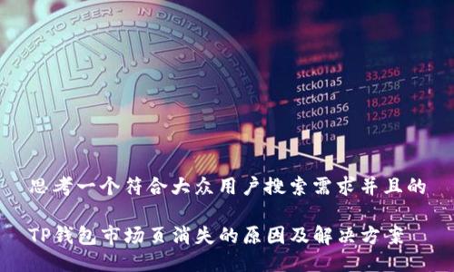 思考一个符合大众用户搜索需求并且的

TP钱包市场页消失的原因及解决方案