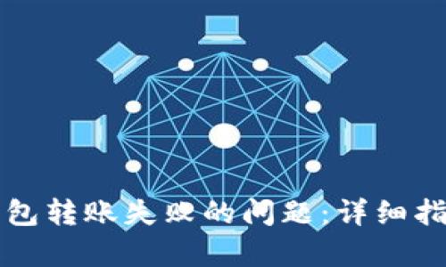 内容：

如何解决TP钱包转账失败的问题：详细指南及常见问答