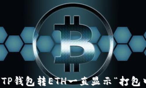 
如何解决TP钱包转ETH一直显示“打包中”的问题