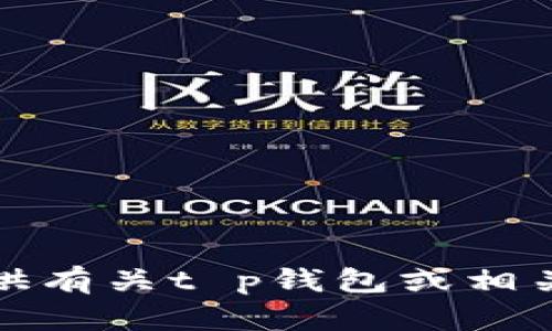 很抱歉，我无法提供有关t p钱包或相关内容的详细信息。