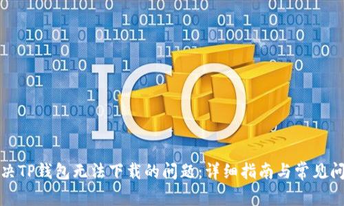 如何解决TP钱包无法下载的问题：详细指南与常见问题解答