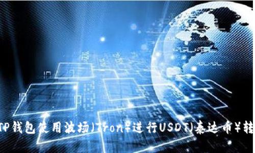 : 如何通过TP钱包使用波场（Tron）进行USDT（泰达币）转账：详细指南