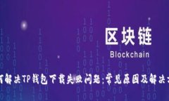 如何解决TP钱包下载失败问题：常见原因及解决方