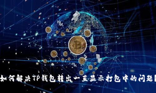 如何解决TP钱包转出一直显示打包中的问题？