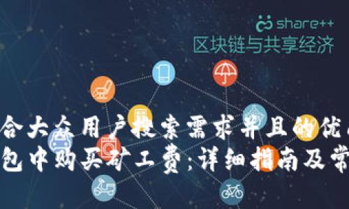 思考一个符合大众用户搜索需求并且的优质
如何在TP钱包中购买矿工费：详细指南及常见问题解答