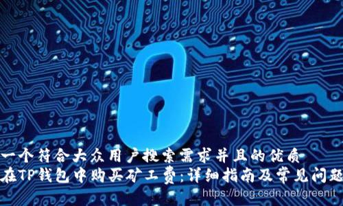 思考一个符合大众用户搜索需求并且的优质
如何在TP钱包中购买矿工费：详细指南及常见问题解答