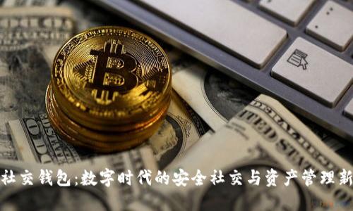 加密社交钱包：数字时代的安全社交与资产管理新选择
