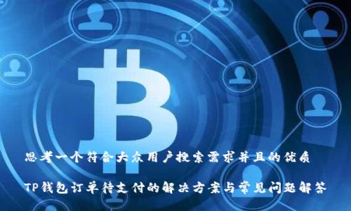 思考一个符合大众用户搜索需求并且的优质

TP钱包订单待支付的解决方案与常见问题解答