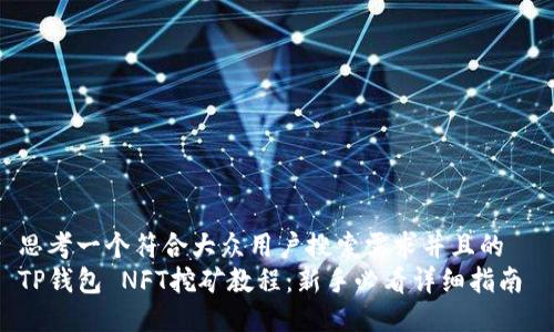 思考一个符合大众用户搜索需求并且的  
TP钱包 NFT挖矿教程：新手必看详细指南