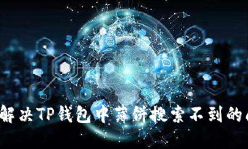 如何解决TP钱包中薄饼搜索不到的问题？