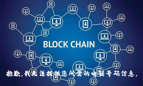 抱歉，我无法提供您所需的电话号码信息。