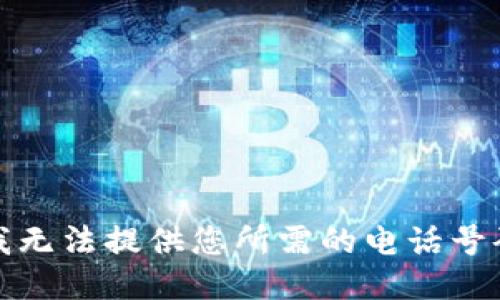 抱歉，我无法提供您所需的电话号码信息。