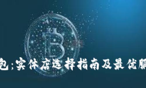 数字钱包：实体店选择指南及最优服务推荐