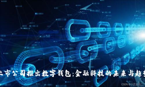 上市公司推出数字钱包：金融科技的未来与趋势