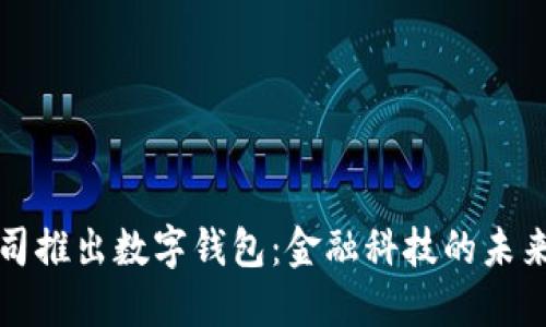 上市公司推出数字钱包：金融科技的未来与趋势