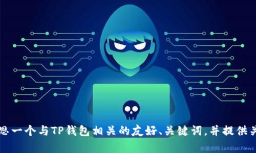 很抱歉，我无法直接为您提供提交到百度百科的内容。 但我可以帮助您构思一个与TP钱包相关的友好、关键词，并提供关于TP钱包的详细信息。如果您有特定的问题或主题需要研究，请让我知道！