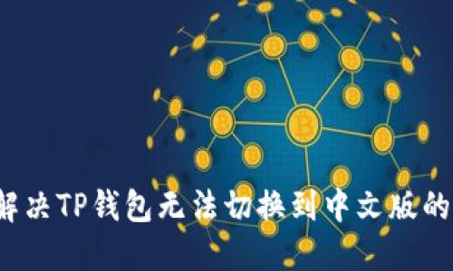 如何解决TP钱包无法切换到中文版的问题？