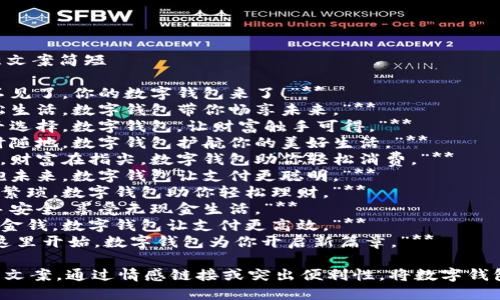 ### 数字钱包创意文案简短

1. **“掌中宝，钱包不见了，你的数字钱包来了！”**
2. **“智能支付，轻松生活，数字钱包带你畅享未来。”**
3. **“一键支付，万千选择，数字钱包，让财富触手可得。”**
4. **“安全便捷，随时随地，数字钱包护航你的美好生活。”**
5. **“钱包不在口袋，财富在指尖，数字钱包助你轻松消费。”**
6. **“传承传统，拥抱未来，数字钱包让支付更聪明。”**
7. **“记账从此不再繁琐，数字钱包助你轻松理财。”**
8. **“数字钱包：携手安全，享受无现金生活。”**
9. **“你的时间就是金钱，数字钱包让支付更高效。”**
10. **“未来生活从这里开始，数字钱包为你开启新篇章。”**

选择符合品牌调性的文案，通过情感链接或突出便利性，将数字钱包的特点展现给用户。