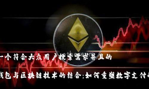 思考一个符合大众用户搜索需求并且的  

百度钱包与区块链技术的结合：如何重塑数字支付的未来