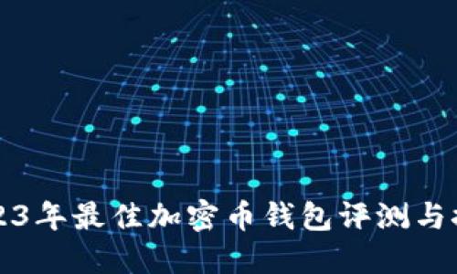 2023年最佳加密币钱包评测与推荐