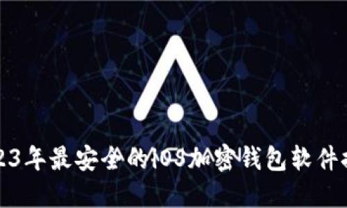 2023年最安全的iOS加密钱包软件推荐