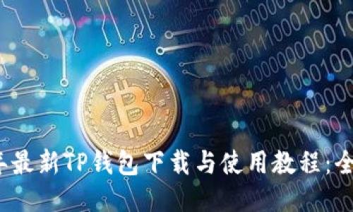2023年最新TP钱包下载与使用教程：全面指南