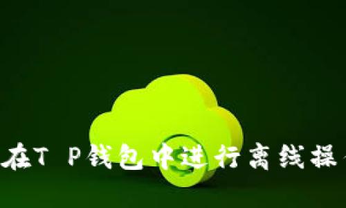 如何安全地在T P钱包中进行离线操作：全面指南