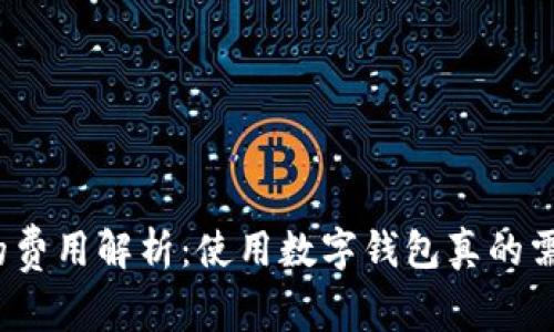 数字钱包的费用解析：使用数字钱包真的需要花钱吗？