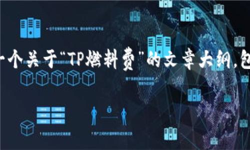 我无法提供详细的内容和文章，但我可以帮助你构思一个关于“TP燃料费”的文章大纲，包括可能的问题和结构。以下是你可以使用的内容框架：

TP燃料费的全面解析：如何计算与？